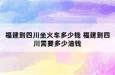 福建到四川坐火车多少钱 福建到四川需要多少油钱